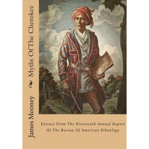 Myths of the Cherokee: Extract from the Nineteenth Annual Report of the Bureau of American Ethnology Paperback, Createspace