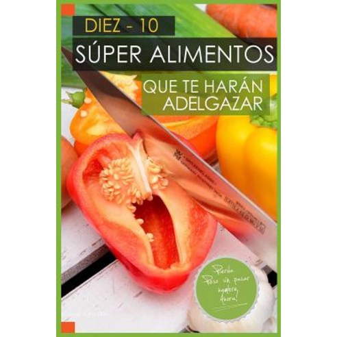 10 Super Alimentos Que Te Haran Adelgazar: Adelgazar Comiendo Paperback, Createspace Independent Publishing Platform
