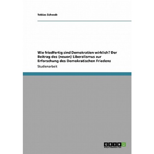 Wie Friedfertig Sind Demokratien Wirklich? Der Beitrag Des (Neuen) Liberalismus Zur Erforschung Des Demokratischen Friedens Paperback, Grin Publishing