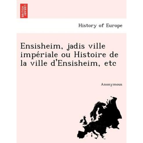 Ensisheim Jadis Ville Impe Riale Ou Histoire de La Ville D''Ensisheim Etc Paperback, British Library, Historical Print Editions