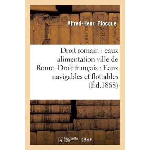 Droit Romain: Eaux Alimentation de la Ville de Rome. Droit Francais: Eaux Navigables Et Flottables Paperback, Hachette Livre - Bnf