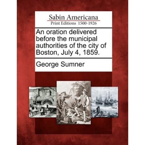 An Oration Delivered Before the Municipal Authorities of the City of Boston July 4 1859. Paperback, Gale Ecco, Sabin Americana