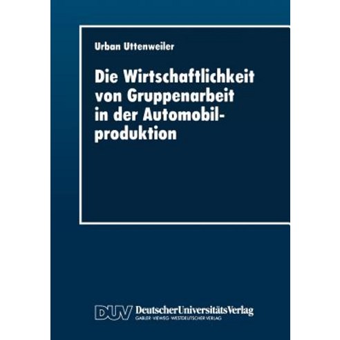 Die Wirtschaftlichkeit Von Gruppenarbeit in Der Automobilproduktion: Fallstudie in Einer Automobilendmontage Paperback, Deutscher Universitatsverlag