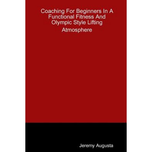 Coaching for Beginners in a Functional Fitness and Olympic Style Lifting Atmosphere Paperback, Lulu.com