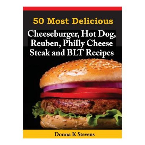 50 Most Delicious Cheeseburger Hot Dog Reuben Philly Cheese Steak and Blt Rec Paperback, Createspace