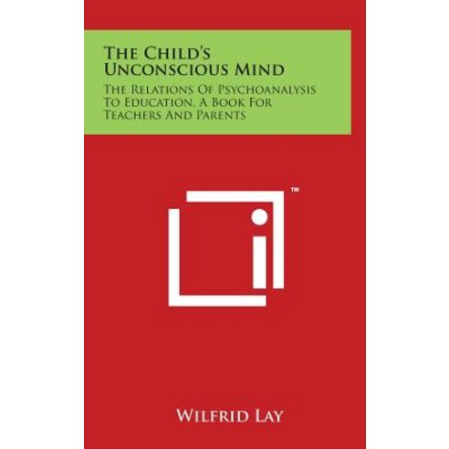 The Child''s Unconscious Mind: The Relations of Psychoanalysis to Education a Book for Teachers and Parents Hardcover, Literary Licensing, LLC