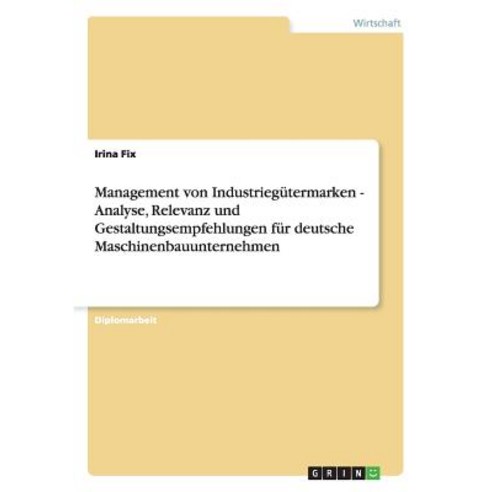 Management Von Industriegutermarken - Analyse Relevanz Und Gestaltungsempfehlungen Fur Deutsche Maschinenbauunternehmen Paperback, Grin Publishing