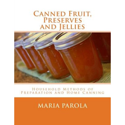 Canned Fruit Preserves and Jellies: Household Methods of Preparation and Home Canning Paperback, Createspace Independent Publishing Platform