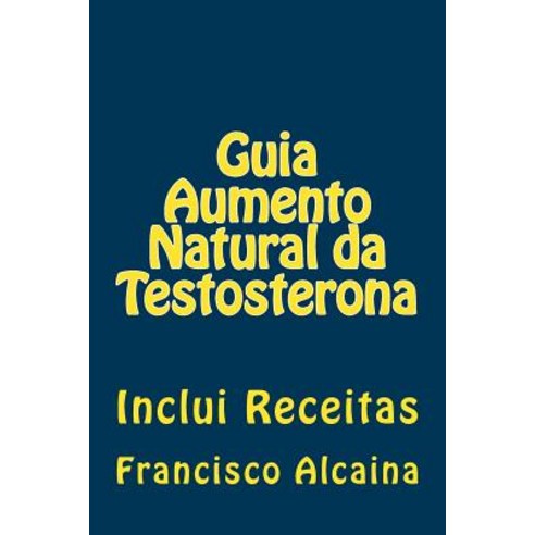 Guia Aumento Natural Da Testosterona: Inclui Receitas Paperback, Createspace Independent Publishing Platform