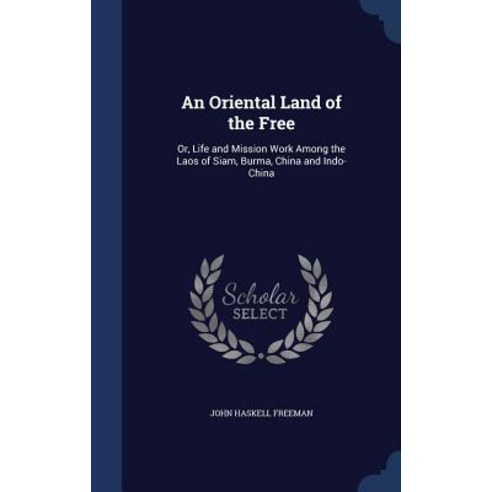 An Oriental Land of the Free: Or Life and Mission Work Among the Laos of Siam Burma China and Indo-China Hardcover, Sagwan Press