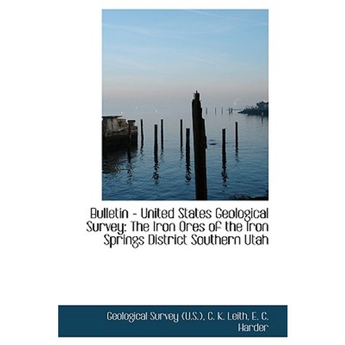 Bulletin - United States Geological Survey: The Iron Ores of the Iron Springs District Southern Utah Paperback, BiblioLife