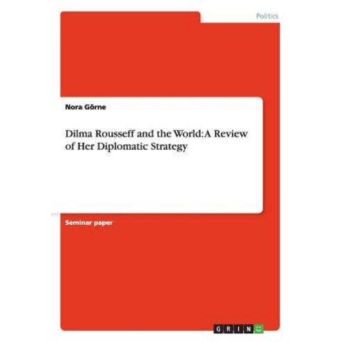 Dilma Rousseff and the World: A Review of Her Diplomatic Strategy Paperback, Grin Publishing