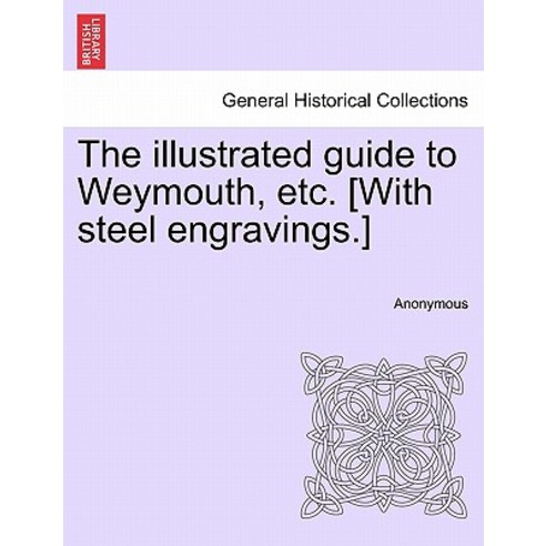 The Illustrated Guide to Weymouth Etc. [With Steel Engravings.] Paperback, British Library, Historical Print Editions