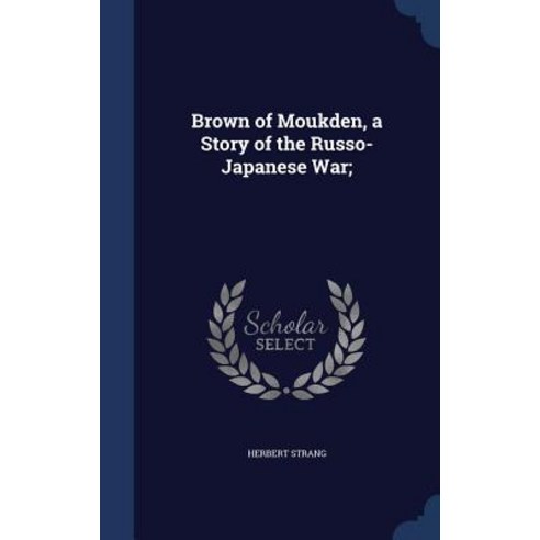 Brown of Moukden a Story of the Russo-Japanese War; Hardcover, Sagwan Press