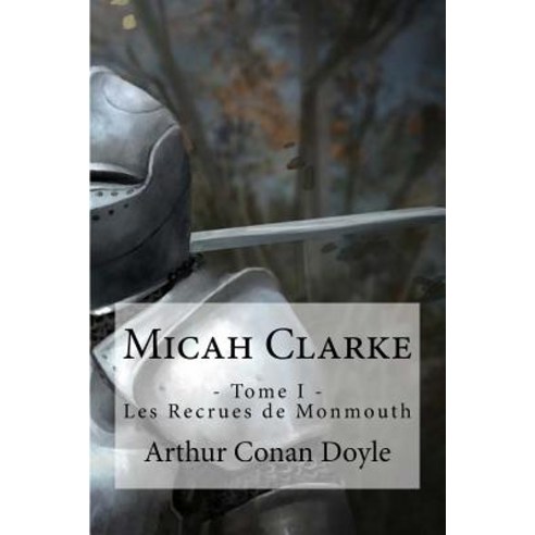 Micah Clarke: - Tome I - Les Recrues de Monmouth Paperback, Createspace Independent Publishing Platform
