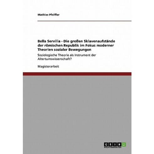 Bella Servilia - Die Groen Sklavenaufstande Der Romischen Republik Im Fokus Moderner Theorien Sozialer Bewegungen Paperback, Grin Publishing