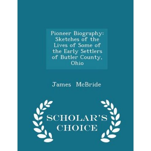Pioneer Biography: Sketches of the Lives of Some of the Early Settlers of Butler County Ohio - Scholar''s Choice Edition Paperback