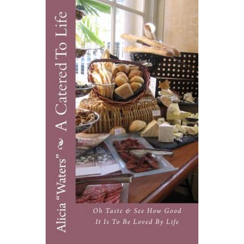 A Catered to Life: Oh Taste & See How Good It Is to Be Loved by Life Paperback, Createspace Independent Publishing Platform