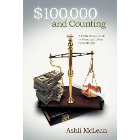 $100 000 and Counting: A Faith-Based Guide to Winning College Scholarships Paperback, WestBow Press