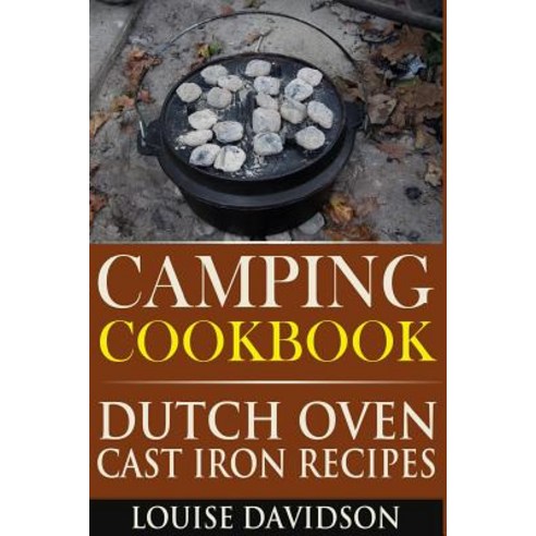 Camping Cookbook: Dutch Oven Cast Iron Recipes Paperback, Createspace Independent Publishing Platform