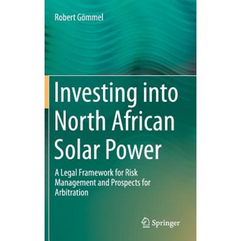 Investing Into North African Solar Power: A Legal Framework for Risk Management and Prospects for Arbitration Hardcover, Springer