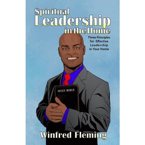 Spiritual Leadership in the Home: Three Principles for Effective Leadership in Your Home Paperback, Rosedog Books