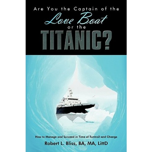 Are You the Captain of the Love Boat or the Titanic?: How to Manage and Succeed in Time of Turmoil and Change Paperback, Authorhouse