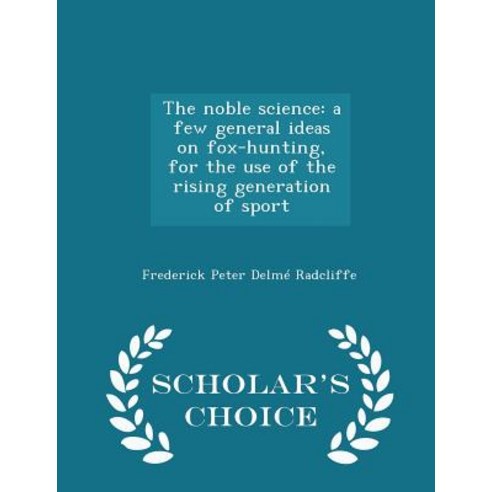 The Noble Science: A Few General Ideas on Fox-Hunting for the Use of the Rising Generation of Sport - Scholar''s Choice Edition Paperback