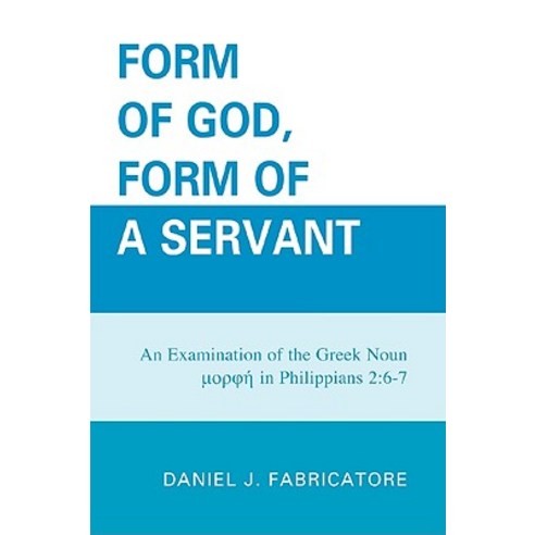 Form of God Form of a Servant: An Examination of the Greek Noun Morphe in Philippians 2:6-7 Hardcover, Upa