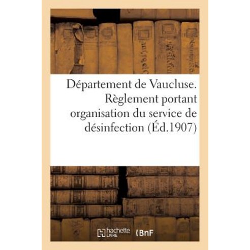 Departement de Vaucluse. Reglement Portant Organisation Du Service Departemental de Desinfection Paperback, Hachette Livre Bnf
