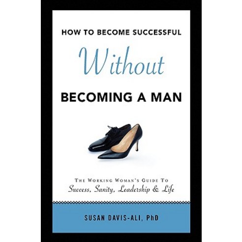 How to Become Successful Without Becoming a Man Paperback, Xlibris