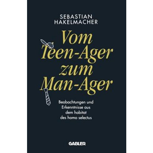 Vom Teen-Ager Zum Man-Ager: Beobachtungen Und Erkenntnisse Aus Dem Habitat Des Homo Selectus Paperback, Gabler Verlag