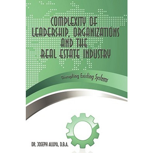 Complexity of Leadership Organizations and the Real Estate Industry: Disrupting Existing Systems Hardcover, Authorhouse