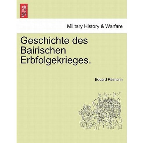 Geschichte Des Bairischen Erbfolgekrieges. Paperback, British Library, Historical Print Editions