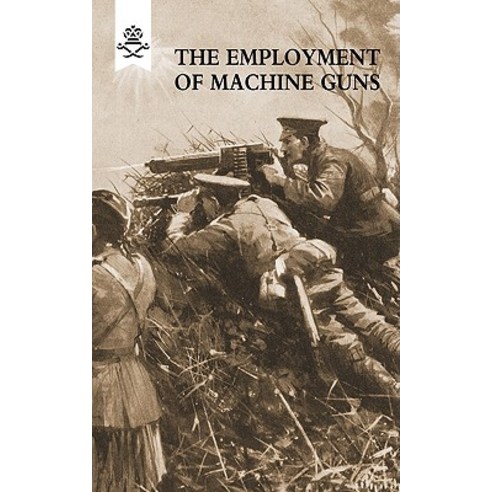 The Employment of Machine Guns 1918(parts One [Tactical] & Two [Organisation and Direction of Fire] Paperback, Naval & Military Press