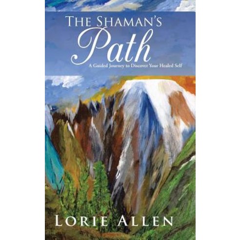 The Shaman''s Path: A Guided Journey to Discover Your Healed Self Hardcover, Authorhouse