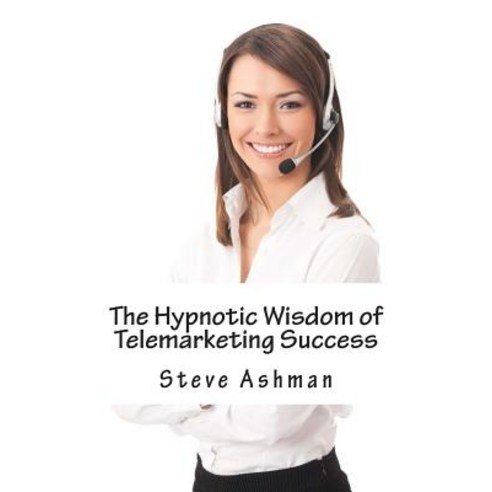 The Hypnotic Wisdom of Telemarketing Success Paperback, Createspace Independent Publishing Platform