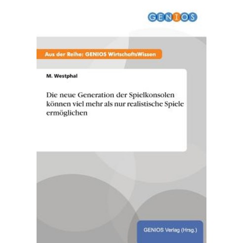 Die Neue Generation Der Spielkonsolen Konnen Viel Mehr ALS Nur Realistische Spiele Ermoglichen Paperback, Gbi-Genios Verlag