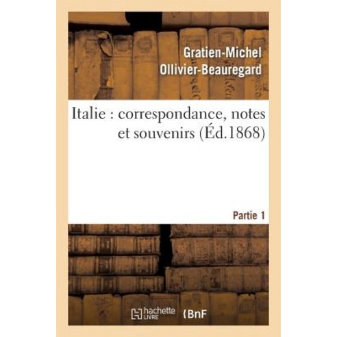 Italie: Correspondance Notes Et Souvenirs: 1ere Partie de Marseille a Civita-Vecchia Et a Rome Paperback, Hachette Livre - Bnf