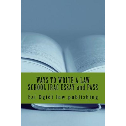Ways to Write a Law School Irac Essay and Pass: Irac 401 to 101 Final Year to First Year Paperback, Createspace Independent Publishing Platform