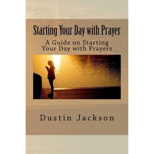 Starting Your Day with Prayer: A Guide on Starting Your Day with Prayers Paperback, Createspace Independent Publishing Platform