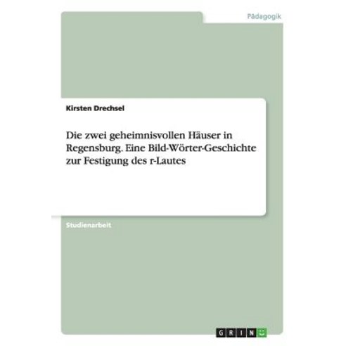 Die Zwei Geheimnisvollen Hauser in Regensburg. Eine Bild-Worter-Geschichte Zur Festigung Des R-Lautes Paperback, Grin Publishing