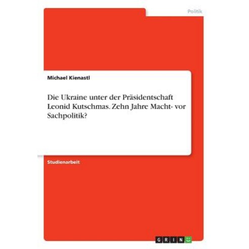 Die Ukraine Unter Der Prasidentschaft Leonid Kutschmas. Zehn Jahre Macht- VOR Sachpolitik? Paperback, Grin Publishing