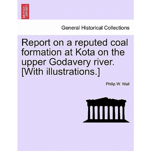 Report on a Reputed Coal Formation at Kota on the Upper Godavery River. [With Illustrations.] Paperback, British Library, Historical Print Editions