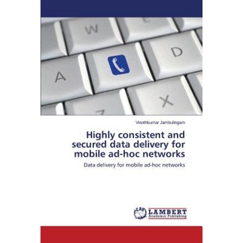 Highly Consistent and Secured Data Delivery for Mobile Ad-Hoc Networks Paperback, LAP Lambert Academic Publishing