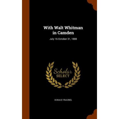 With Walt Whitman in Camden: July 16-October 31 1888 Hardcover, Arkose Press