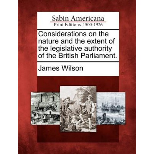 Considerations on the Nature and the Extent of the Legislative Authority of the British Parliament. Paperback, Gale, Sabin Americana