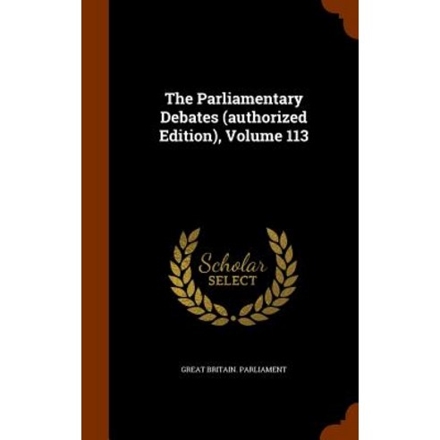 The Parliamentary Debates (Authorized Edition) Volume 113 Hardcover, Arkose Press