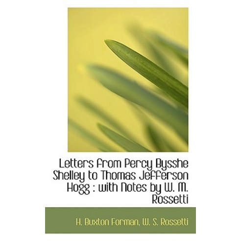 Letters from Percy Bysshe Shelley to Thomas Jefferson Hogg: With Notes ...