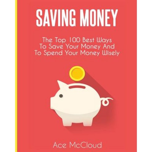 Saving Money: The Top 100 Best Ways to Save Your Money and to Spend Your Money Wisely Paperback, Pro Mastery Publishing